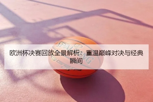 欧洲杯决赛回放全景解析：重温巅峰对决与经典瞬间