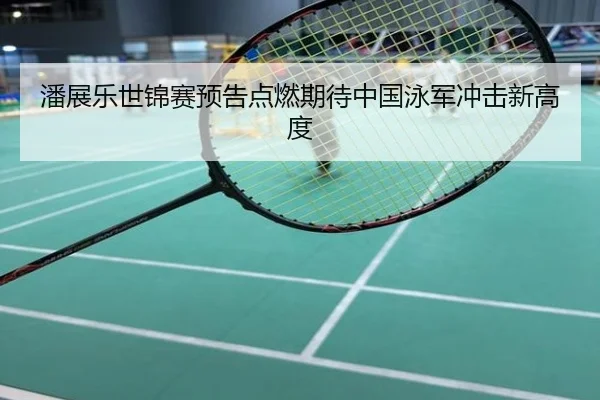 潘展乐世锦赛预告点燃期待中国泳军冲击新高度