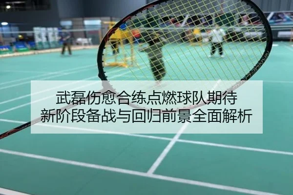 武磊伤愈合练点燃球队期待 新阶段备战与回归前景全面解析