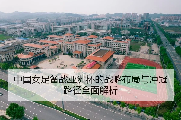中国女足备战亚洲杯的战略布局与冲冠路径全面解析