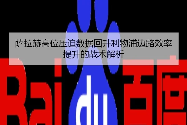 萨拉赫高位压迫数据回升利物浦边路效率提升的战术解析