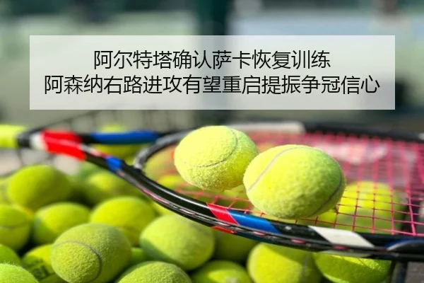 阿尔特塔确认萨卡恢复训练 阿森纳右路进攻有望重启提振争冠信心