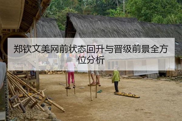 郑钦文美网前状态回升与晋级前景全方位分析